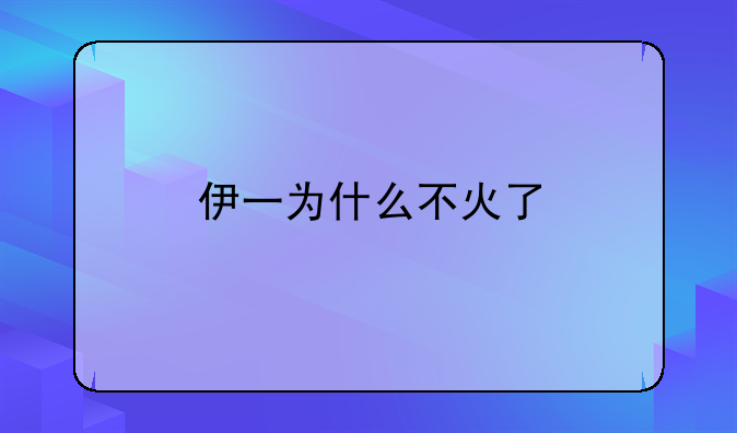 伊一为什么不火了