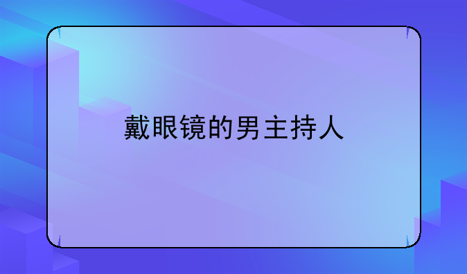 戴眼镜的男主持人