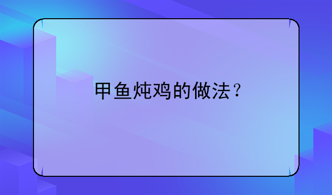 甲鱼炖鸡的做法？