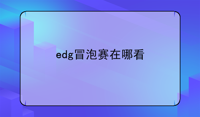 edg冒泡赛在哪看