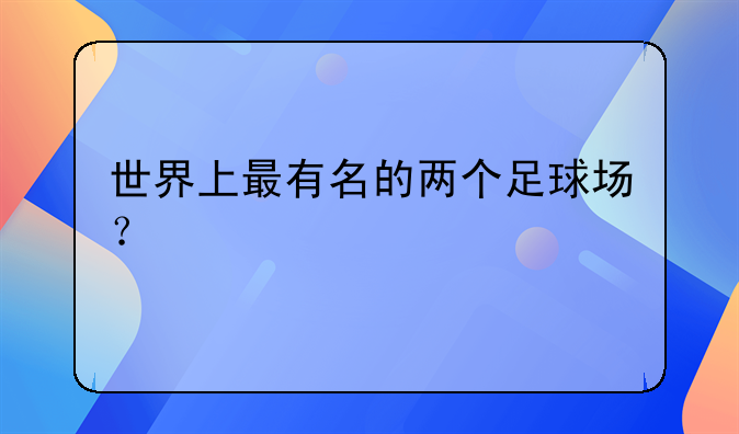 世界上最有名的两个足球场？