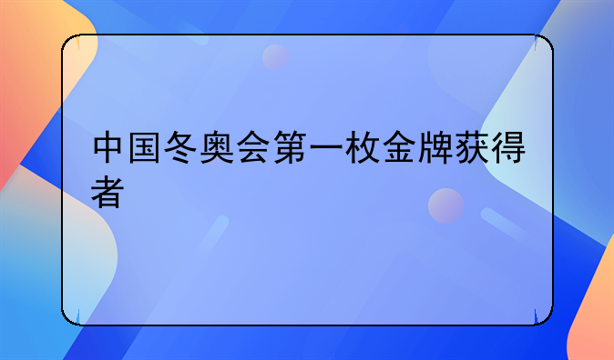 中国冬奥会第一枚金牌获得者