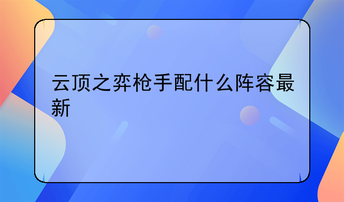 云顶之弈枪手配什么阵容最新