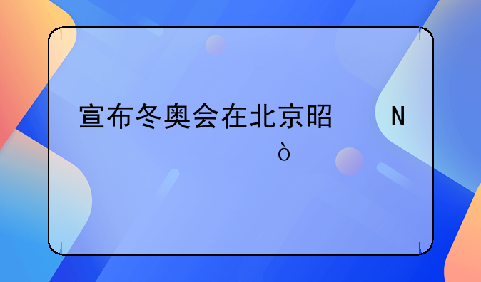 宣布冬奥会在北京是哪一年？