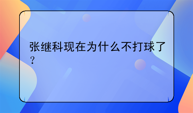 张继科现在为什么不打球了？