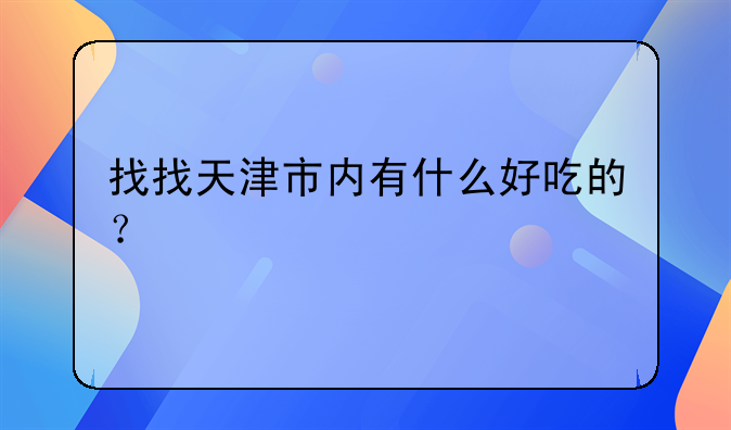 找找天津市内有什么好吃的？