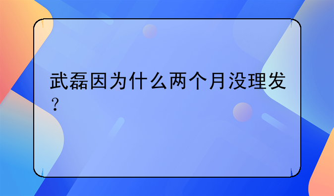 武磊因为什么两个月没理发？