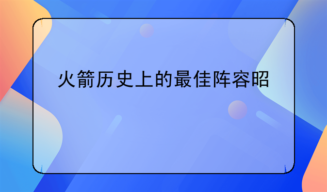 火箭历史上的最佳阵容是什么