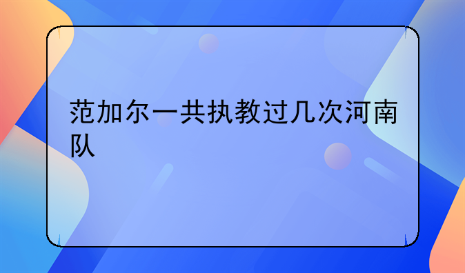 范加尔一共执教过几次河南队