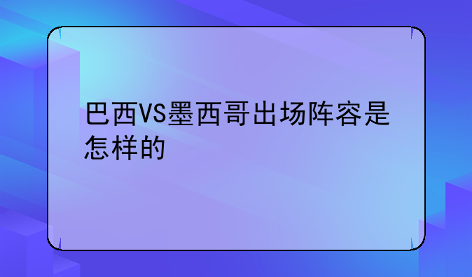 巴西VS墨西哥出场阵容是怎样的