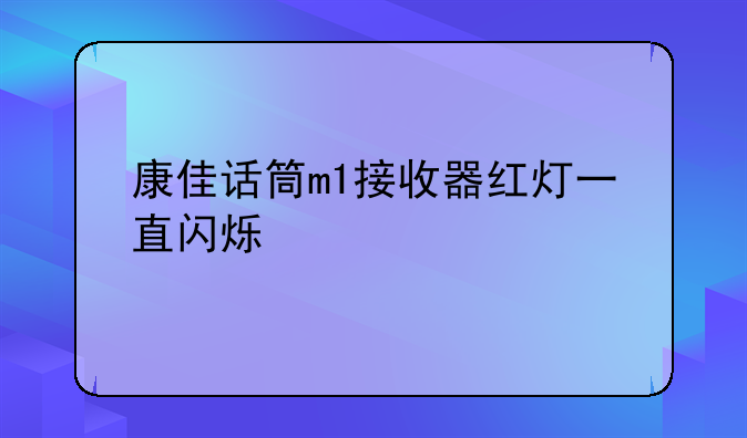 康佳话筒m1接收器红灯一直闪烁