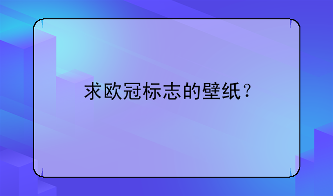 求欧冠标志的壁纸？