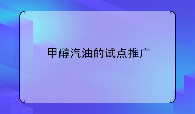 甲醇汽油的试点推广