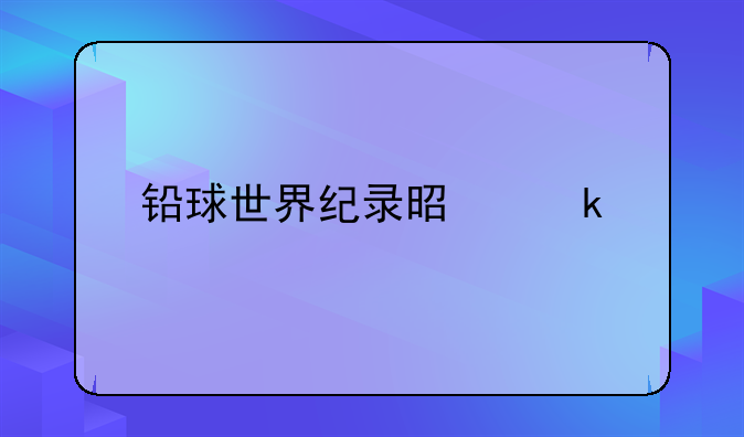 铅球世界纪录是多少