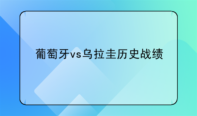 葡萄牙vs乌拉圭历史战绩