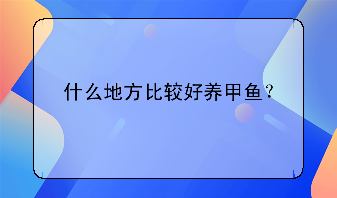 什么地方比较好养甲鱼？