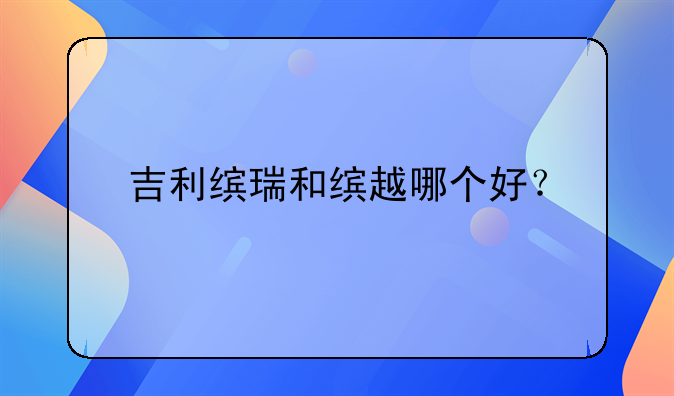 吉利缤瑞和缤越哪个好？