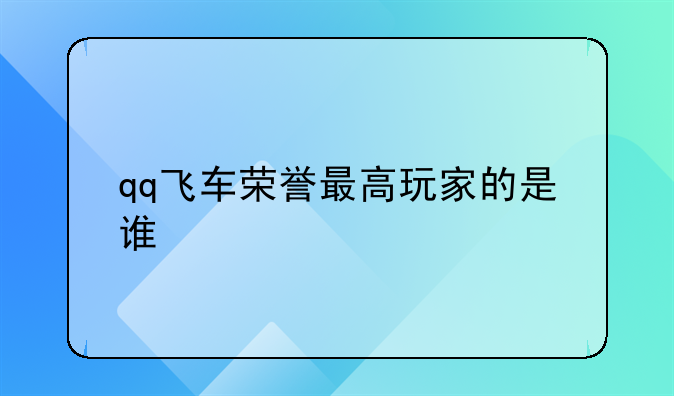 qq飞车荣誉最高玩家的是谁