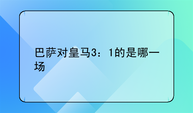 巴萨对皇马3：1的是哪一场