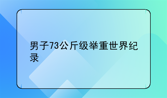 男子73公斤级举重世界纪录