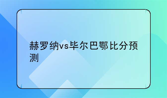 赫罗纳vs毕尔巴鄂比分预测