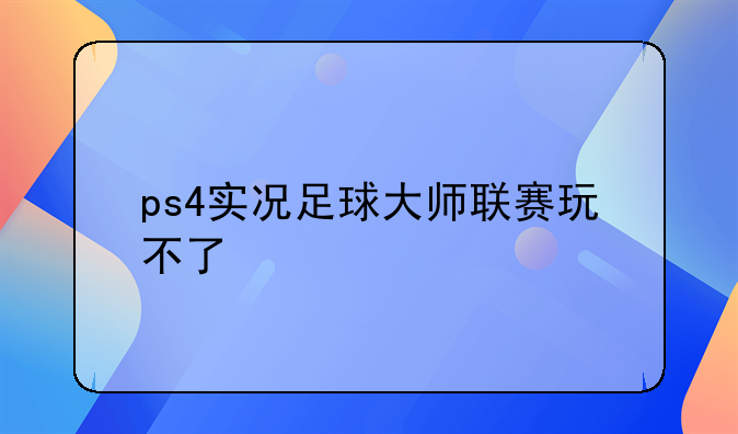 ps4实况足球大师联赛玩不了