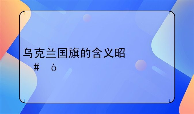 乌克兰国旗的含义是什么？