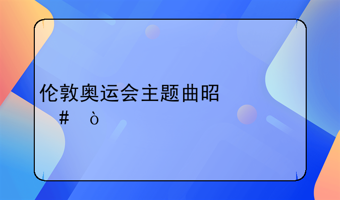 伦敦奥运会主题曲是什么？