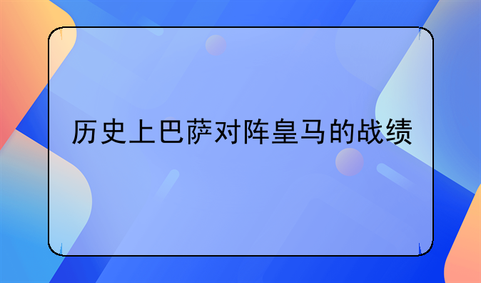 历史上巴萨对阵皇马的战绩