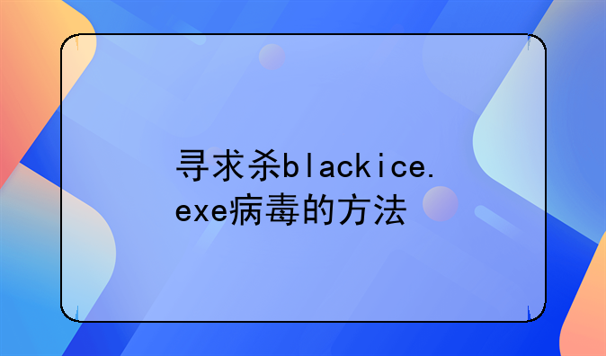 寻求杀blackice.exe病毒的方法