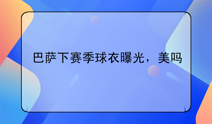 巴萨下赛季球衣曝光，美吗