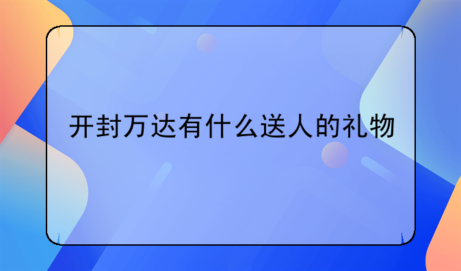 开封万达有什么送人的礼物