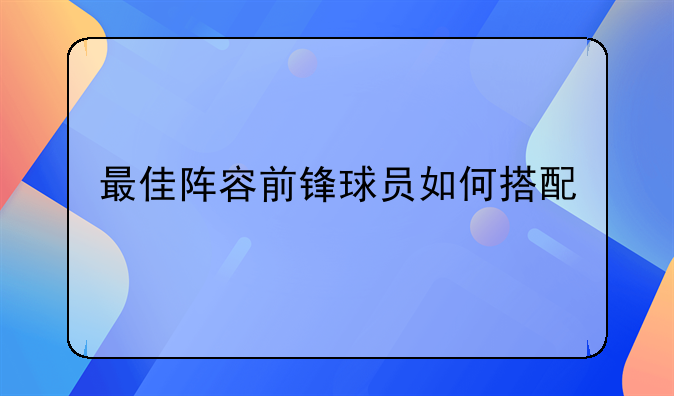 最佳阵容前锋球员如何搭配