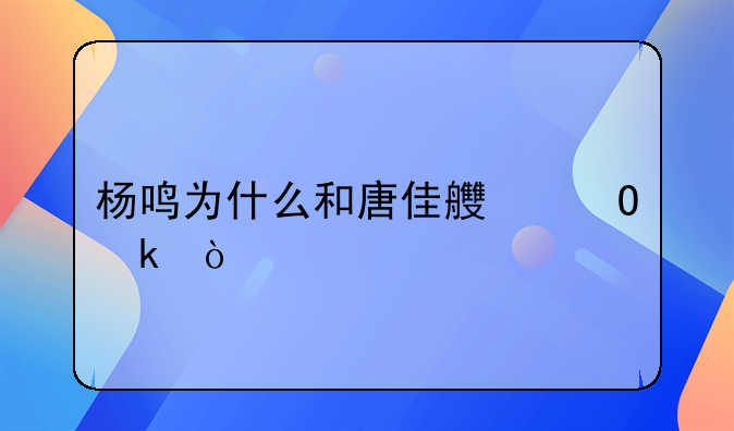 杨鸣为什么和唐佳良结婚？