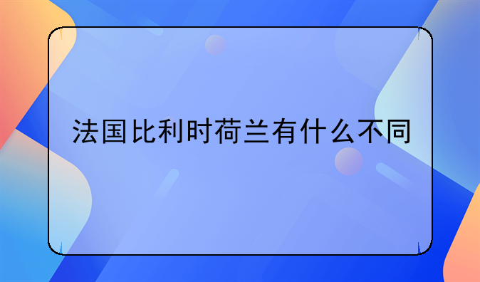 法国比利时荷兰有什么不同