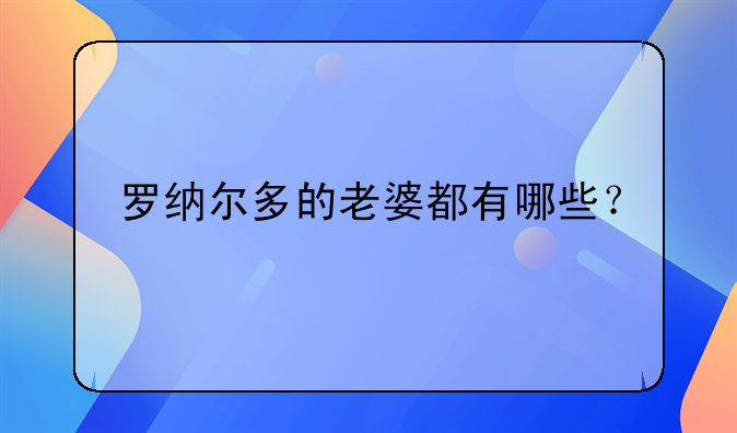 罗纳尔多的老婆都有哪些？