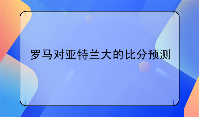 罗马对亚特兰大的比分预测