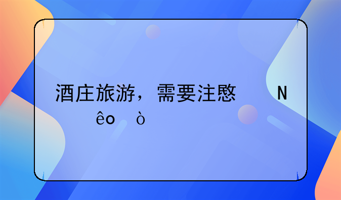 酒庄旅游，需要注意哪些？