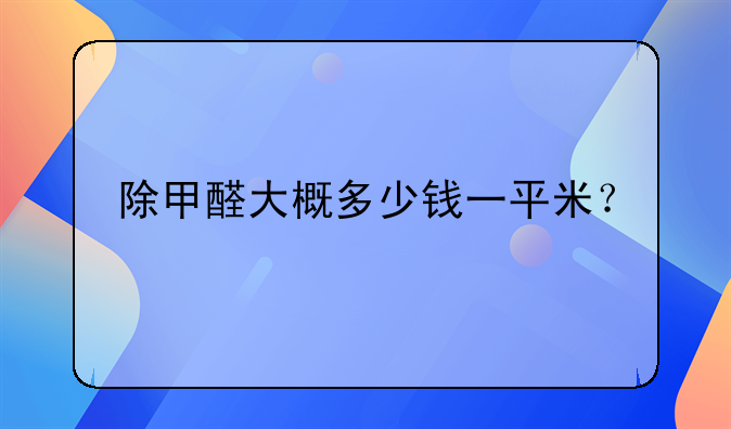 除甲醛大概多少钱一平米？