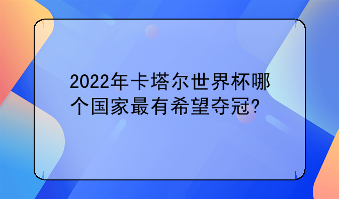 2022年卡塔尔世界杯哪个国家最有希望夺冠?