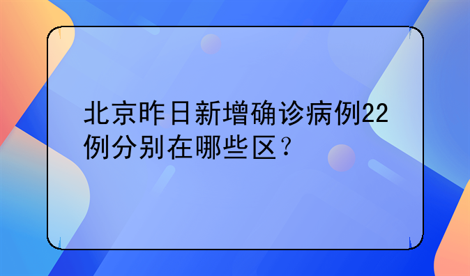 北京昨日新增确诊病例22例分别在哪些区？