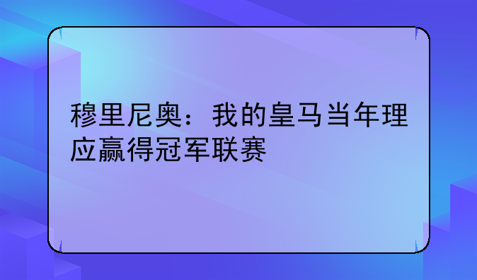 穆里尼奥：我的皇马当年理应赢得冠军联赛