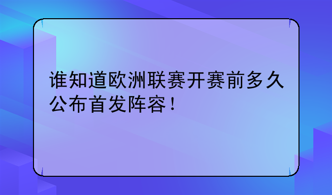 谁知道欧洲联赛开赛前多久公布首发阵容！