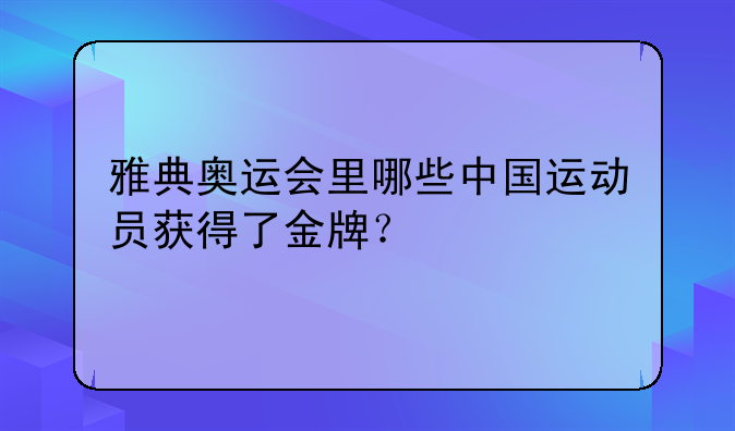 雅典奥运会里哪些中国运动员获得了金牌？