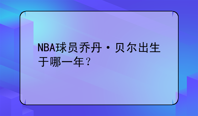 NBA球员乔丹·贝尔出生于哪一年？