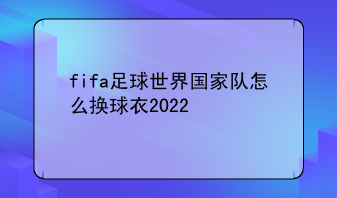 fifa足球世界国家队怎么换球衣2022