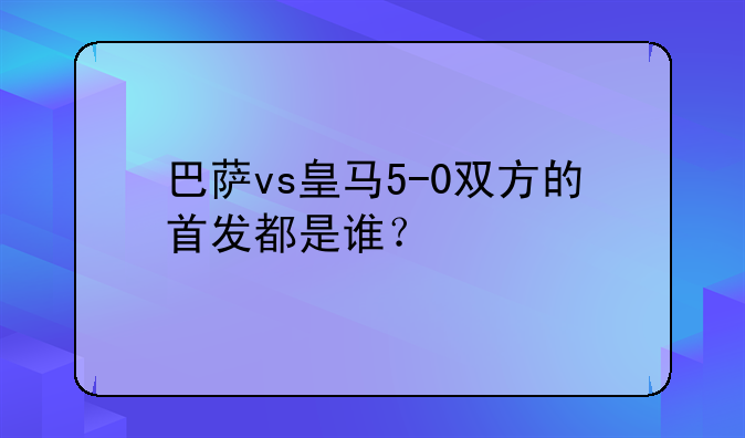 巴萨vs皇马5-0双方的首发都是谁？