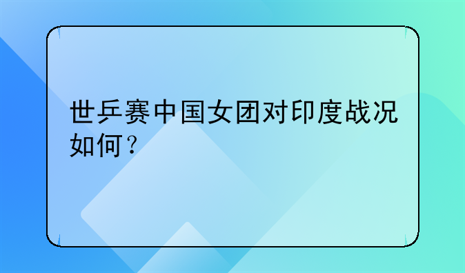 世乒赛中国女团对印度战况如何？