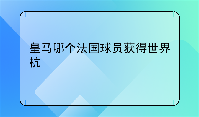 皇马哪个法国球员获得世界杯冠军