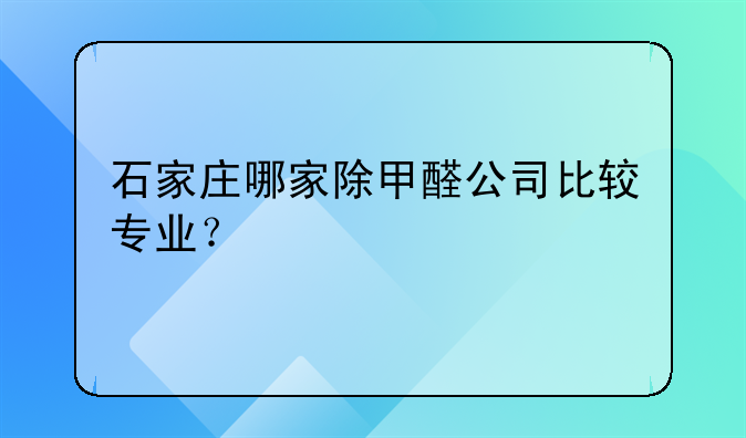 石家庄哪家除甲醛公司比较专业？